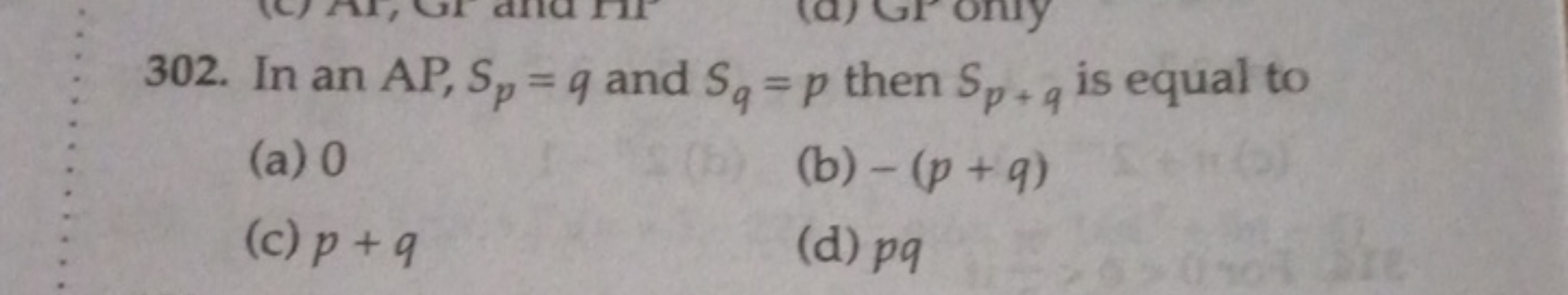 302. In an AP,Sp​=q and Sq​=p then Sp+q​ is equal to
(a) 0
(b) −(p+q)
