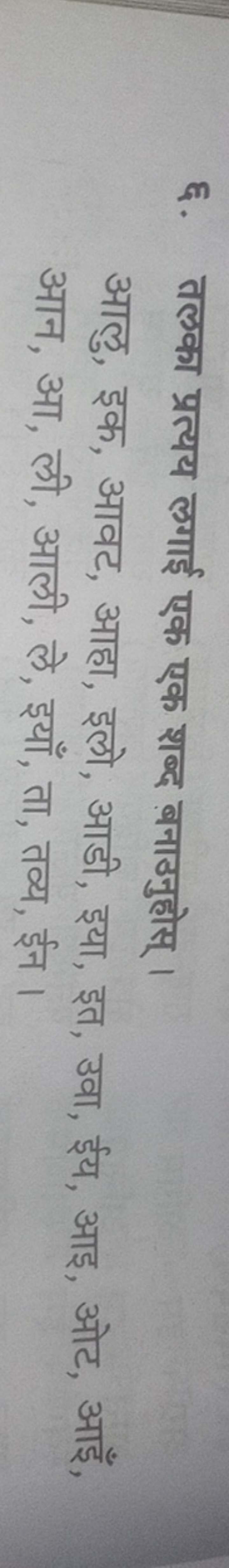 ६. तलका प्रत्यय लगाई एक एक शब्द बनाउनुहोस् ।

आलु, इक, आवट, आहा, इलो, 