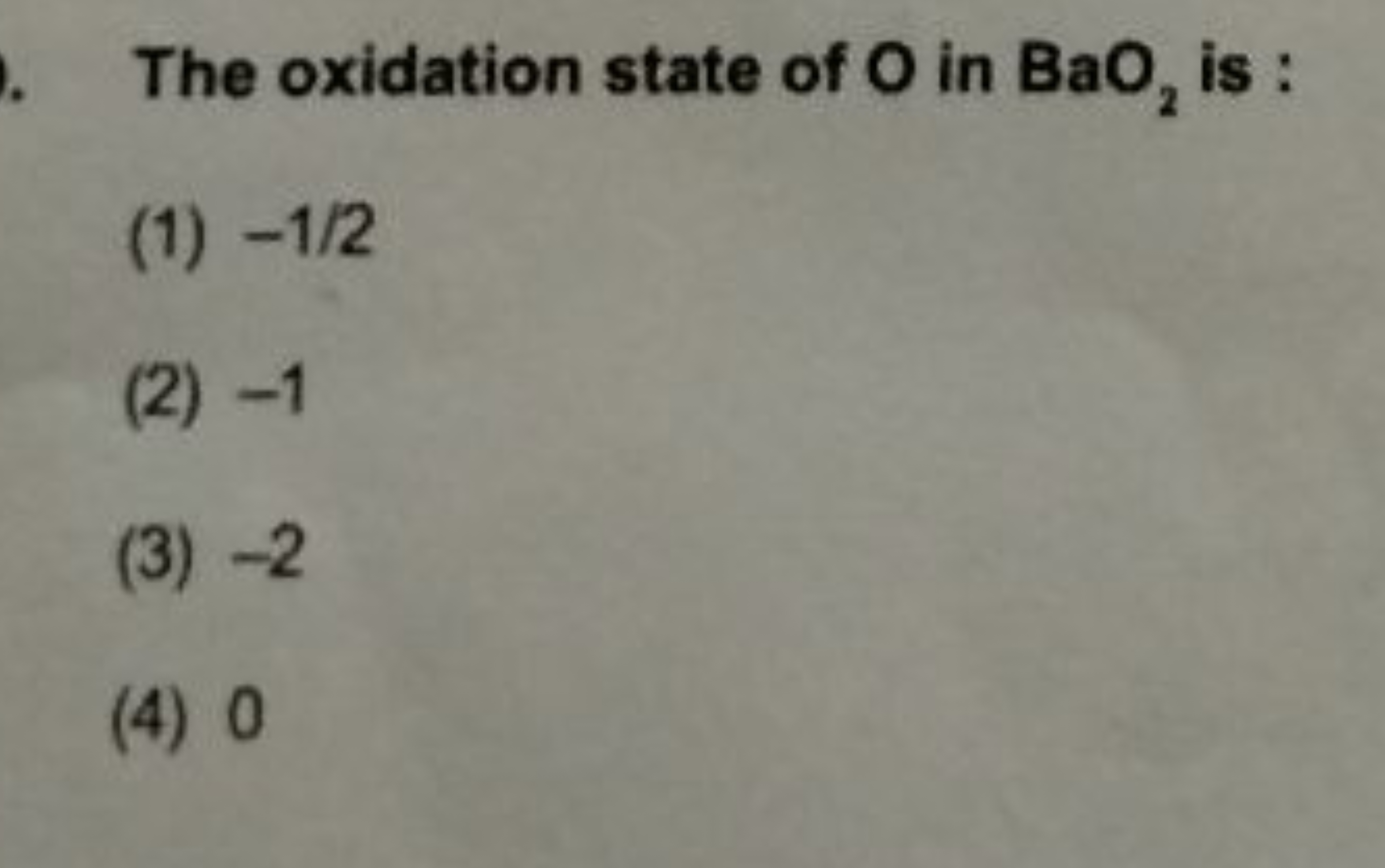 The oxidation state of O in BaO2​ is :
(1) −1/2
(2) -1
(3) -2
(4) 0