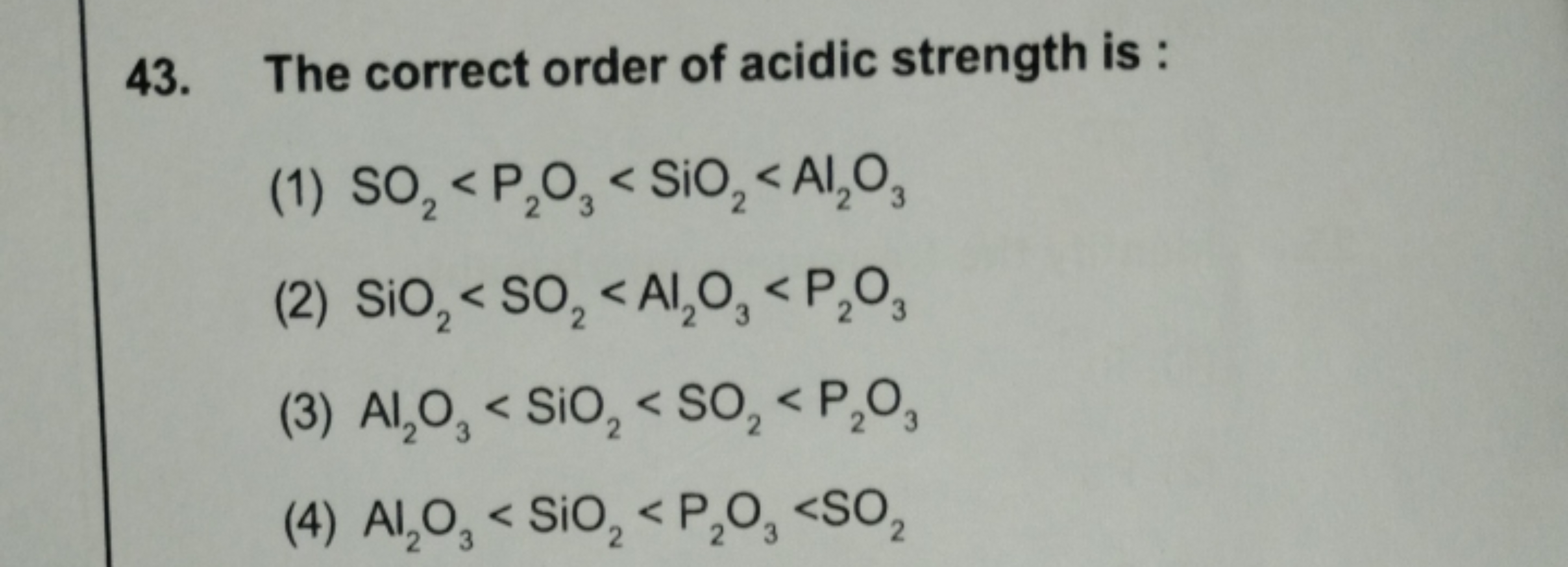 43. The correct order of acidic strength is :
(1) SO2​<P2​O3​<SiO2​<Al