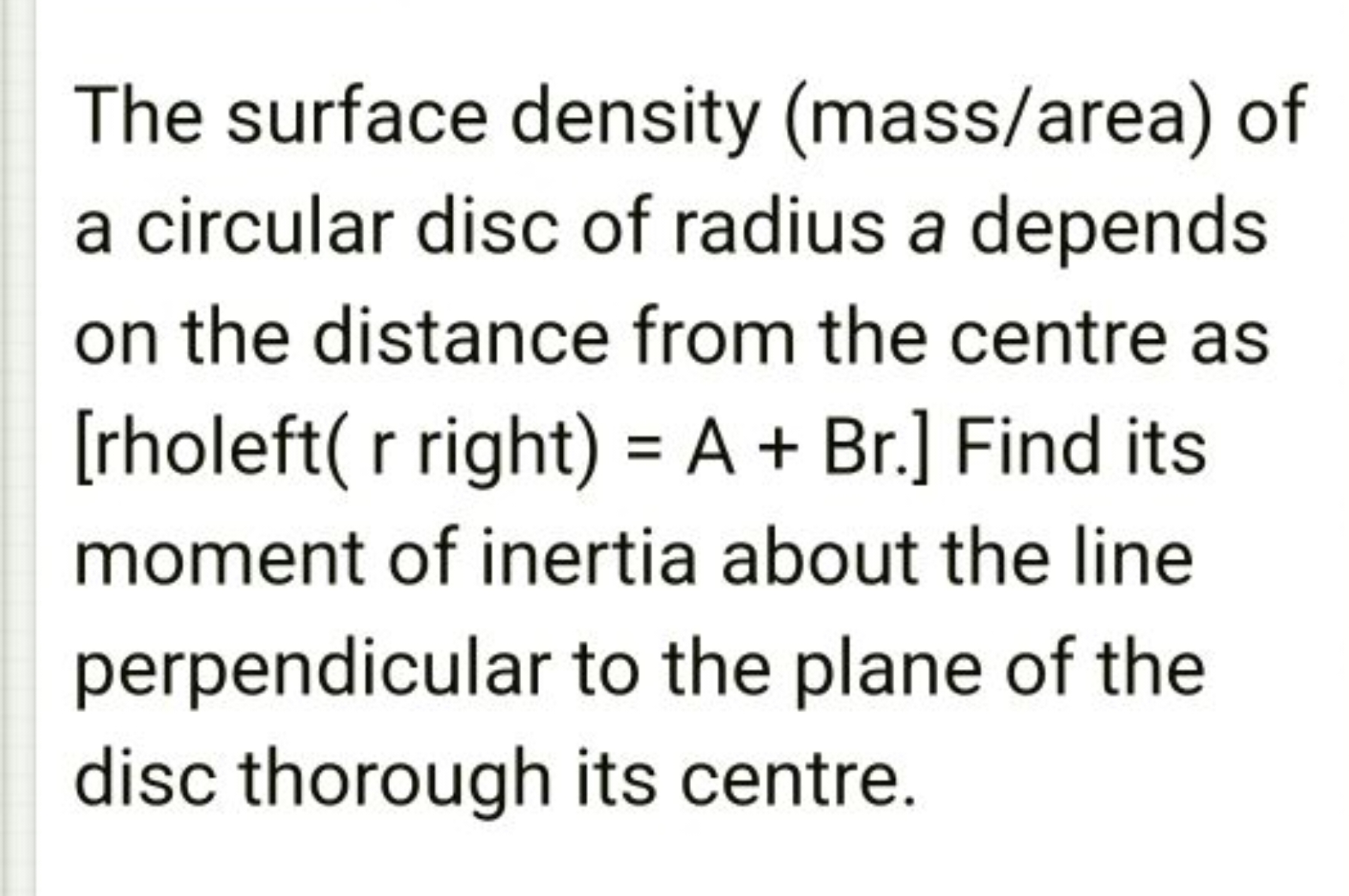 The surface density (mass/area) of a circular disc of radius a depends