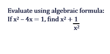 Evaluate using algebraic formula:
If x2−4x=1, find x2+x21​
