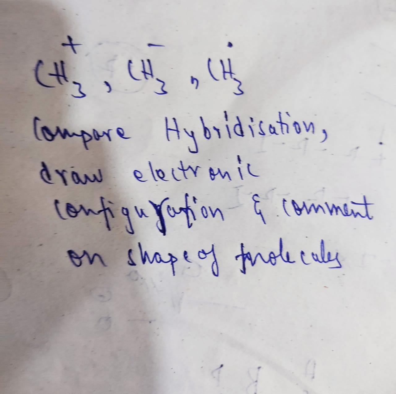 CH3+​,CH3−​,CH3​
Compare Hybridisation, draw electron ic configuration