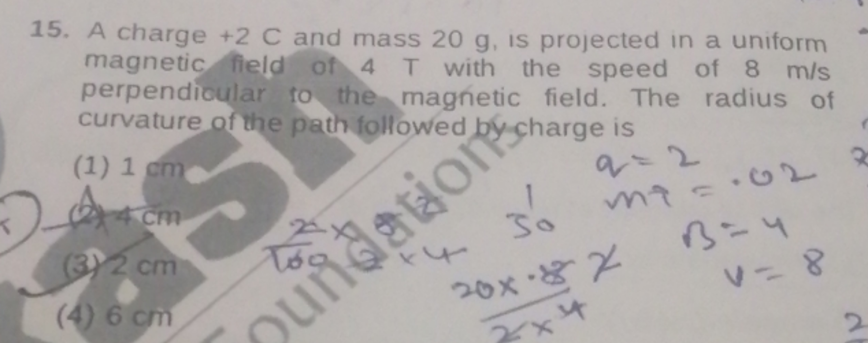 15. A charge +2 C and mass 20 g , is projected in a uniform magnetic f