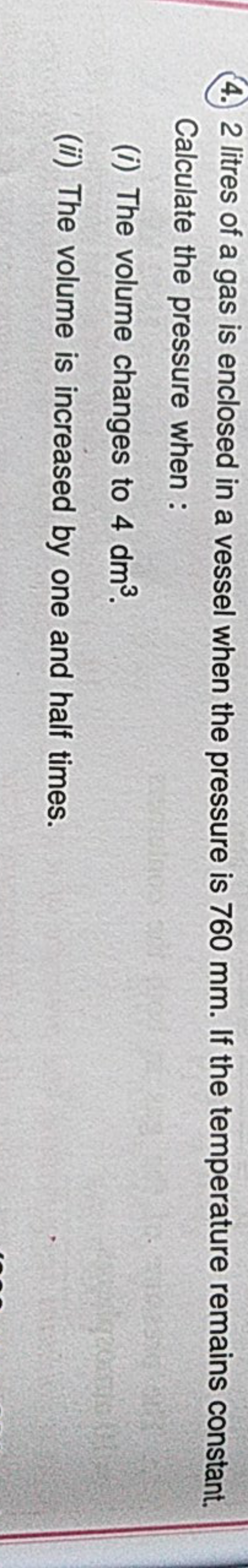 (4.) 2 litres of a gas is enclosed in a vessel when the pressure is 76