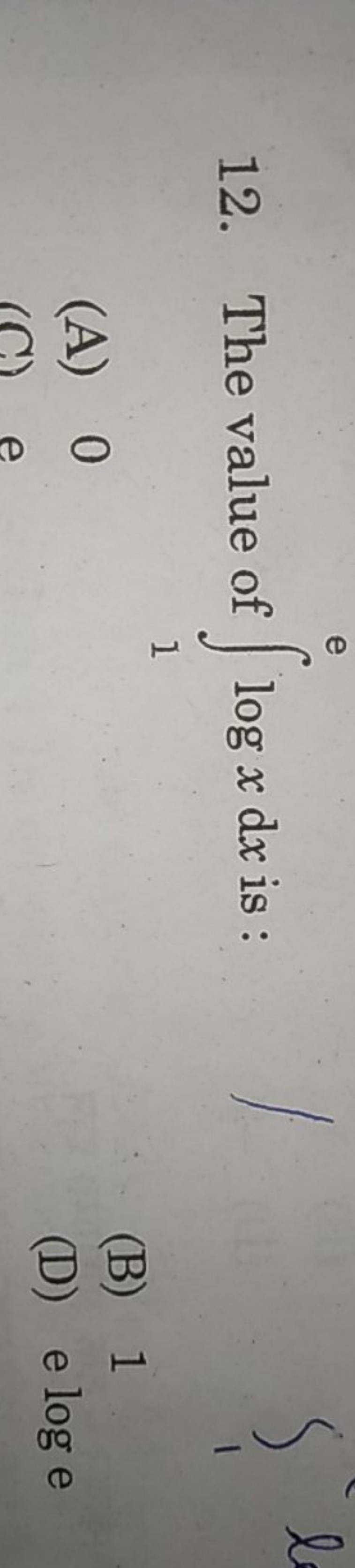 12. The value of ∫1e​logx dx is :
(A) 0
(B) 1
(D) e log e