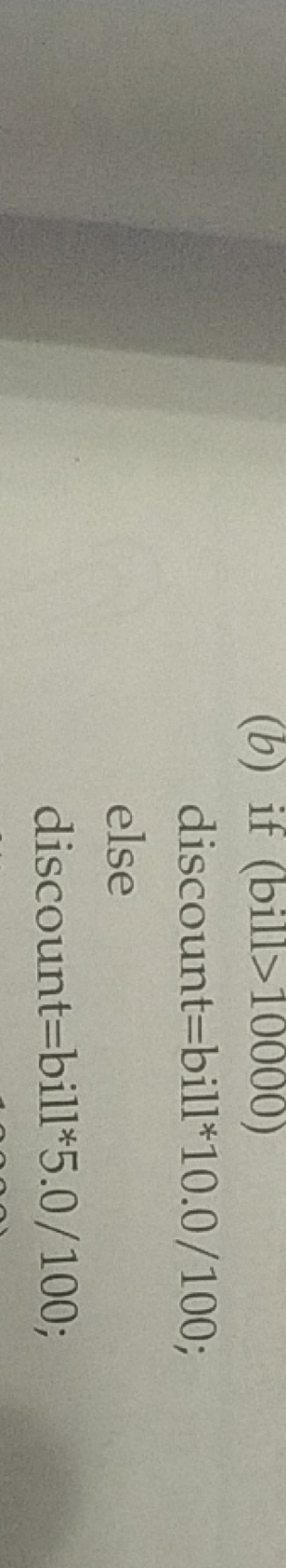 (b) if (bill >10000 )
discount=bill*10.0/100;
else
discount=bill*5.0/1