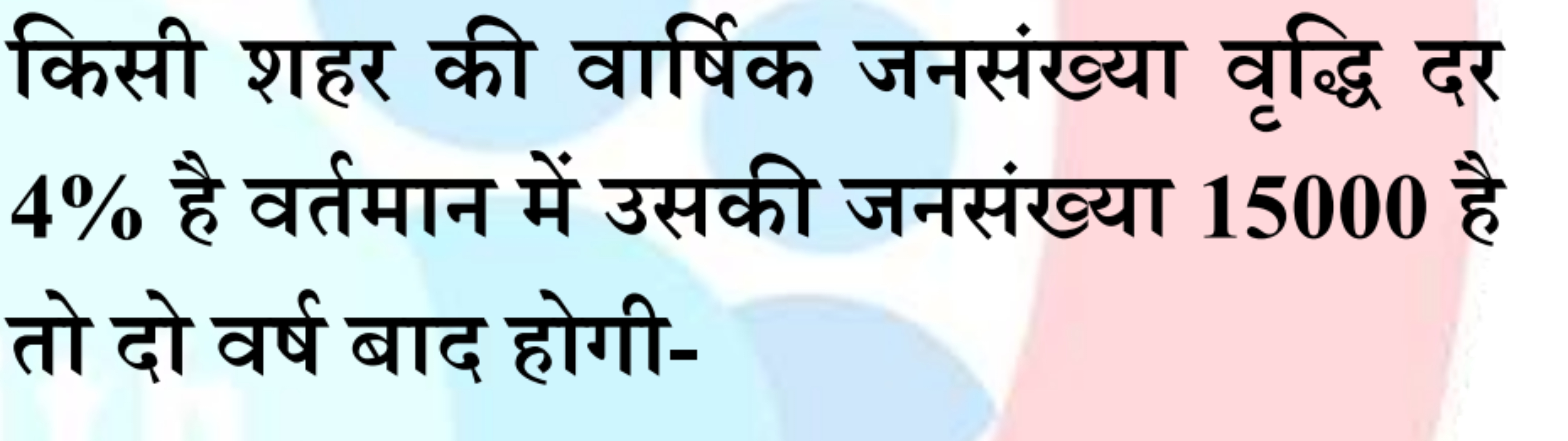 किसी शहर की वार्षिक जनसंख्या वृद्धि दर 4% है वर्तमान में उसकी जनसंख्या