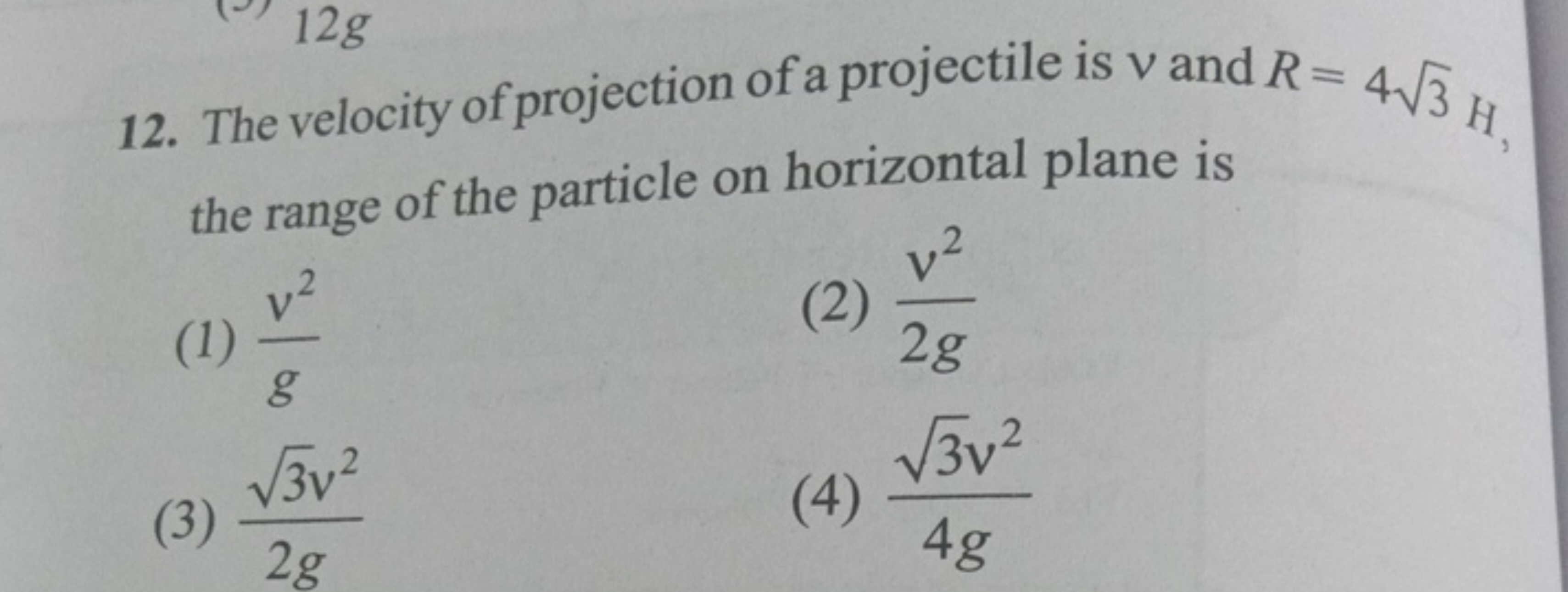 12. The velocity of projection of a projectile is v and R=43​H the ran