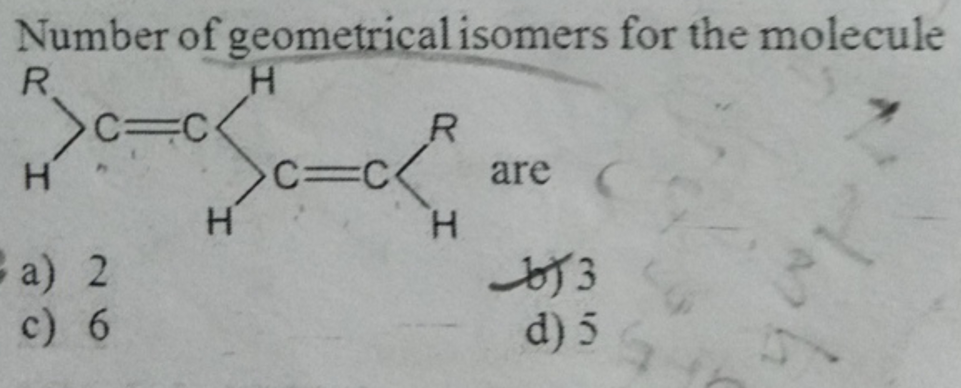 Number of geometrical isomers for the molecule
[R]C=CCC=C[2H]
are
a) 2