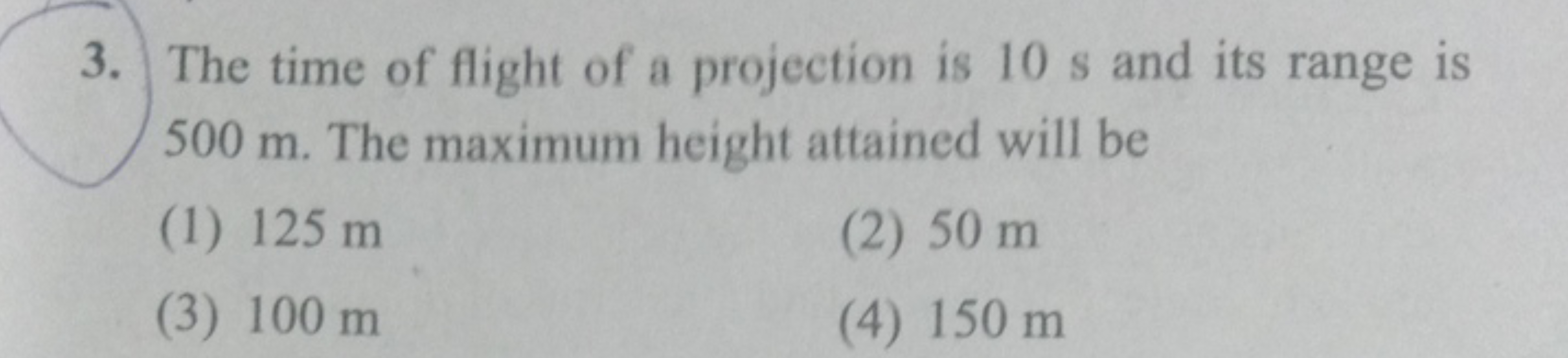 3. The time of flight of a projection is 10 s and its range is 500 m .