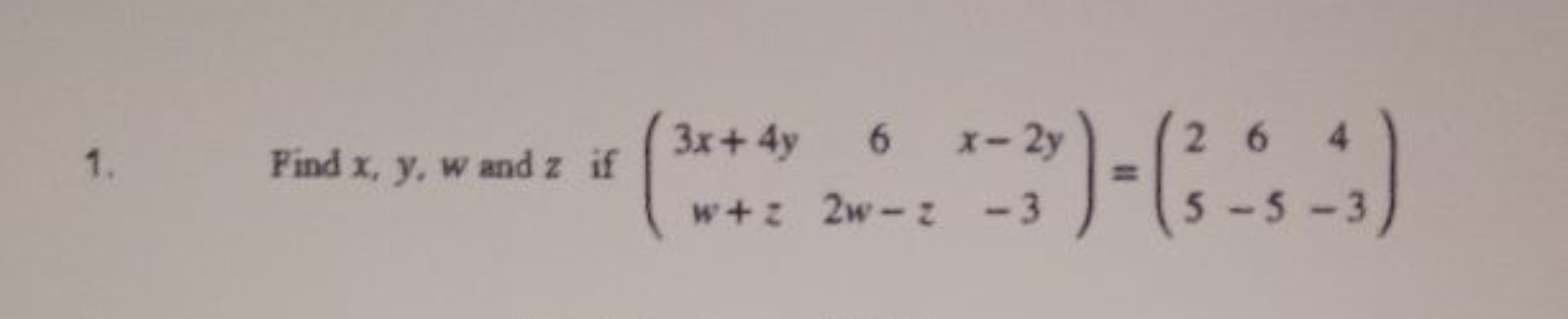 1. Find x,y,w and z if (3x+4yw+z​62w−z​x−2y−3​)=(25​6−5​4−3​)