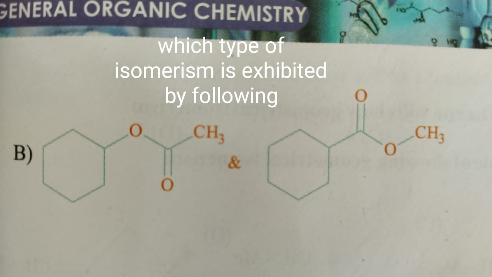 which type of isomerism is exhibited by following
B)
CC(=O)OC1CCCCC1
\