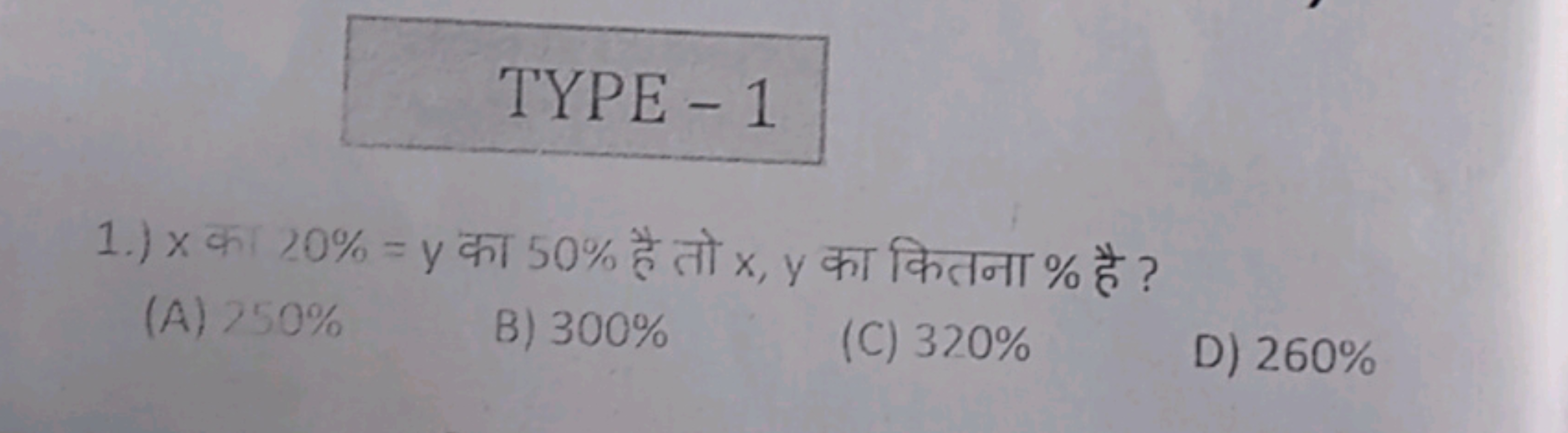 TYPE - 1
1.) x का 20%=y का 50% है तो x,y का कितना % है ?
(A) 250%
B) 3