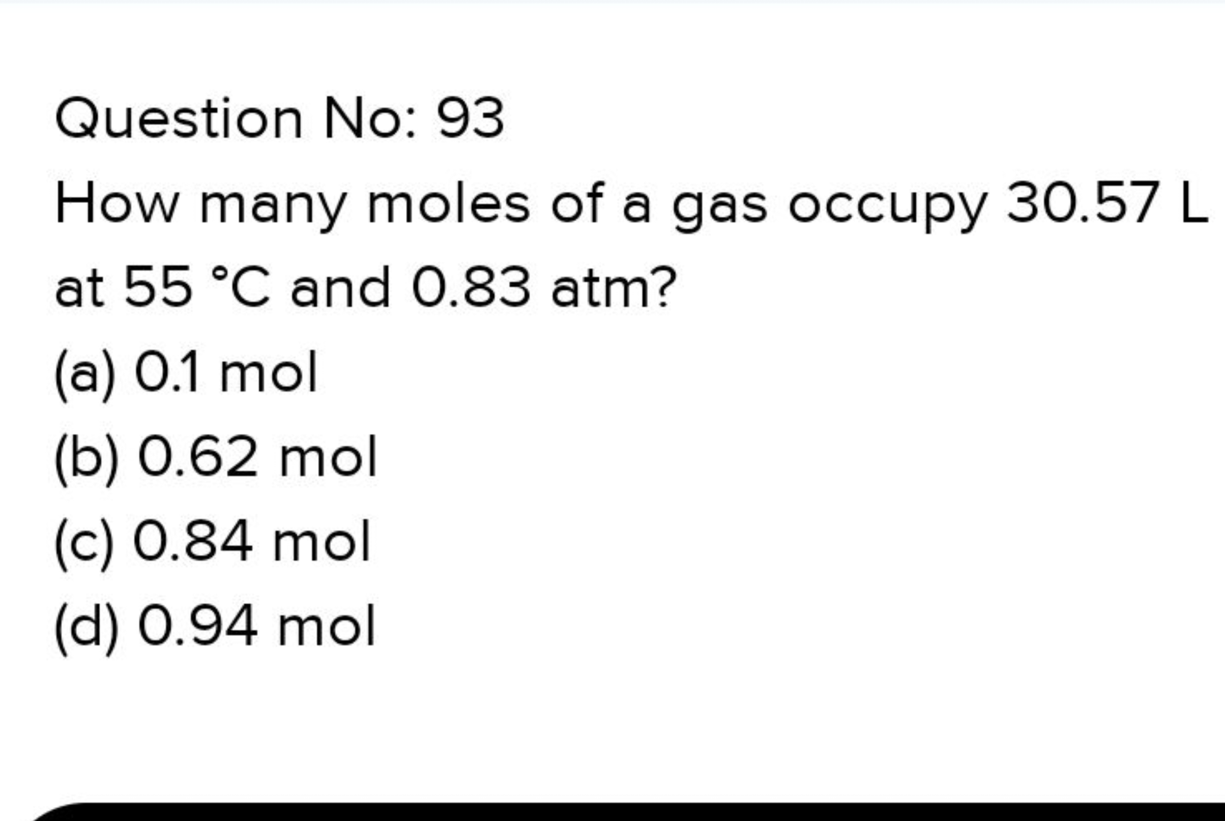 Question No: 93
How many moles of a gas occupy 30.57 L at 55∘C and 0.8