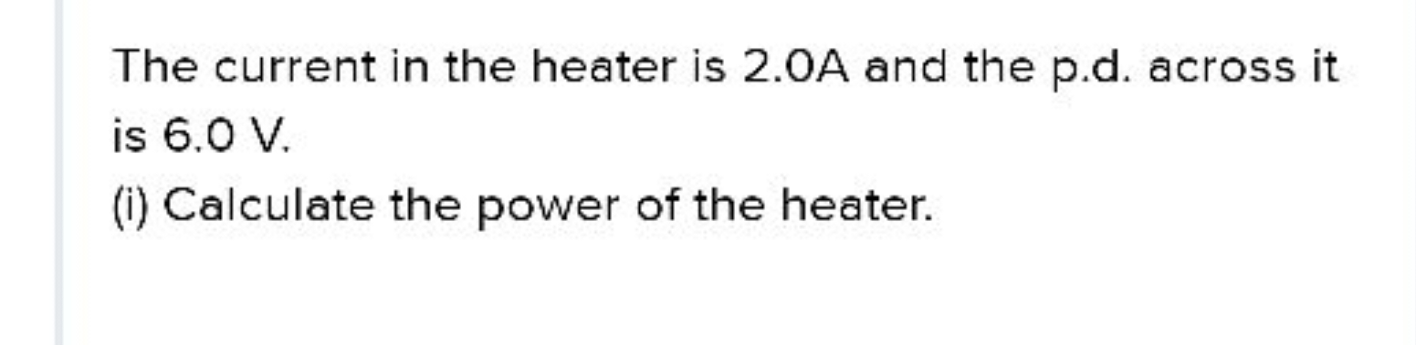 The current in the heater is 2.0A and the p.d. across it is 6.0 V .
(i