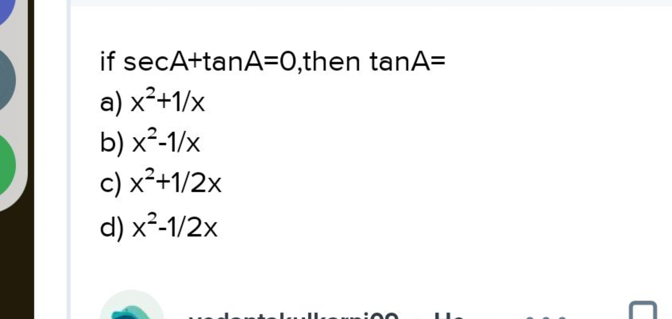 if secA+tanA=0, then tanA=
a) x2+1/x
b) x2−1/x
c) x2+1/2x
d) x2−1/2x