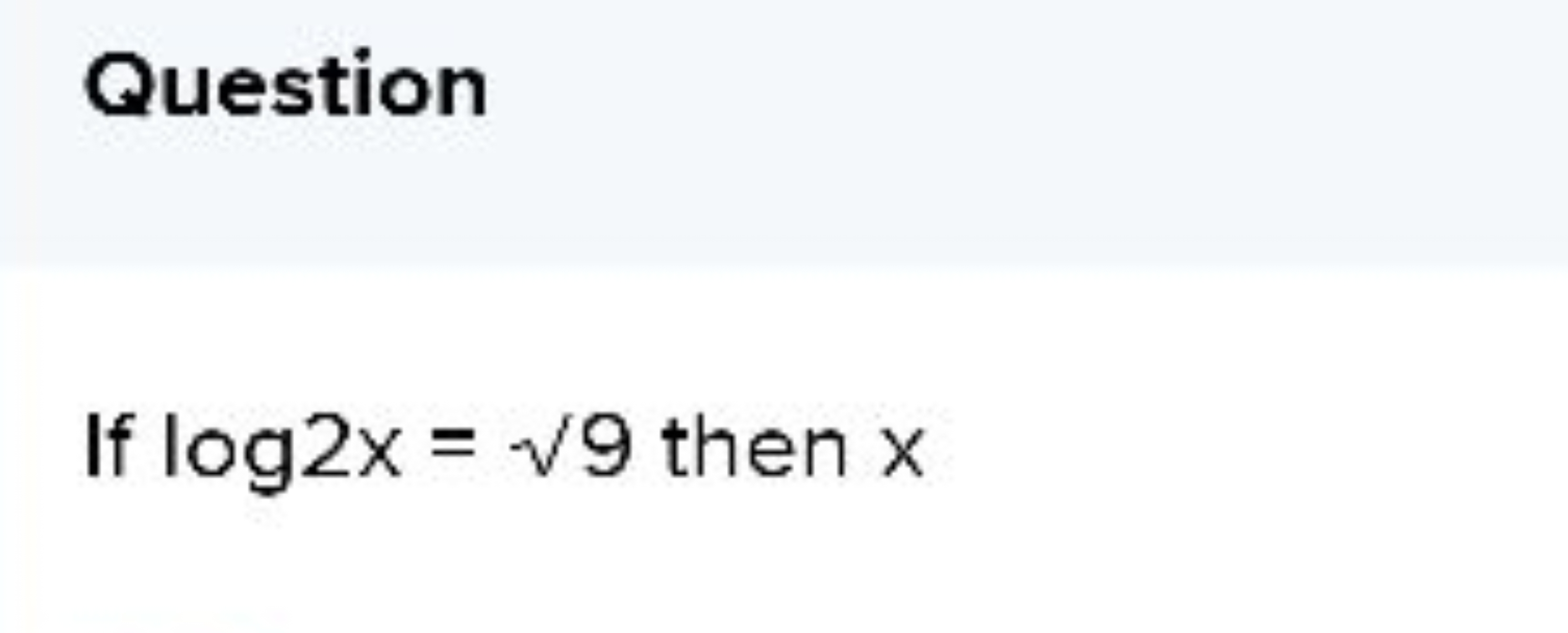 Question

If log2x=​9 then x