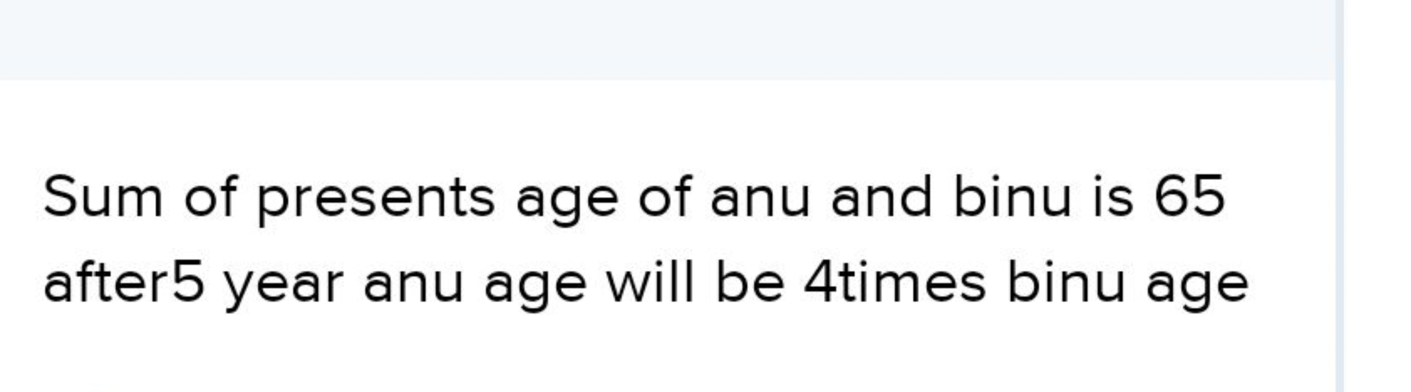 Sum of presents age of anu and binu is 65 after5 year anu age will be 