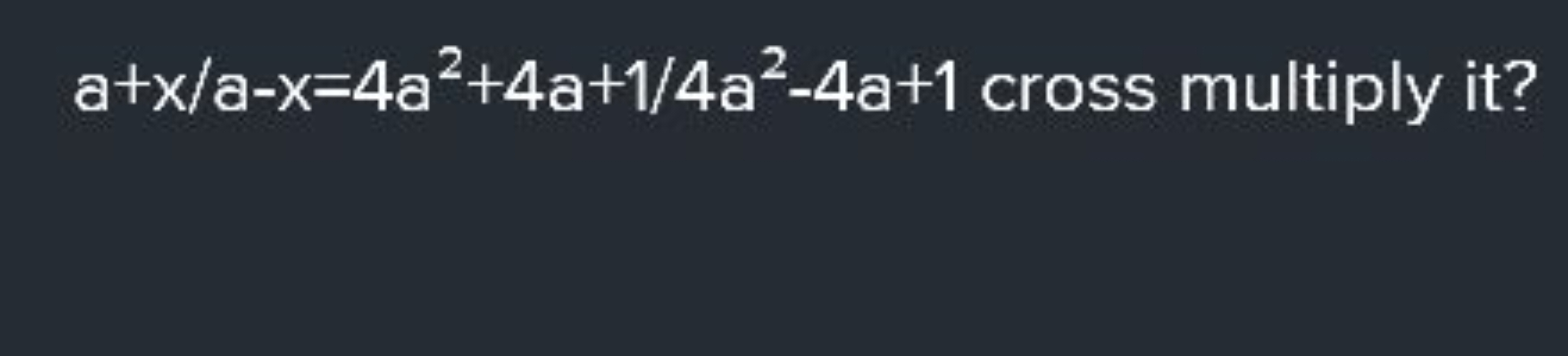 a+x/a−x=4a2+4a+1/4a2−4a+1 cross multiply it?