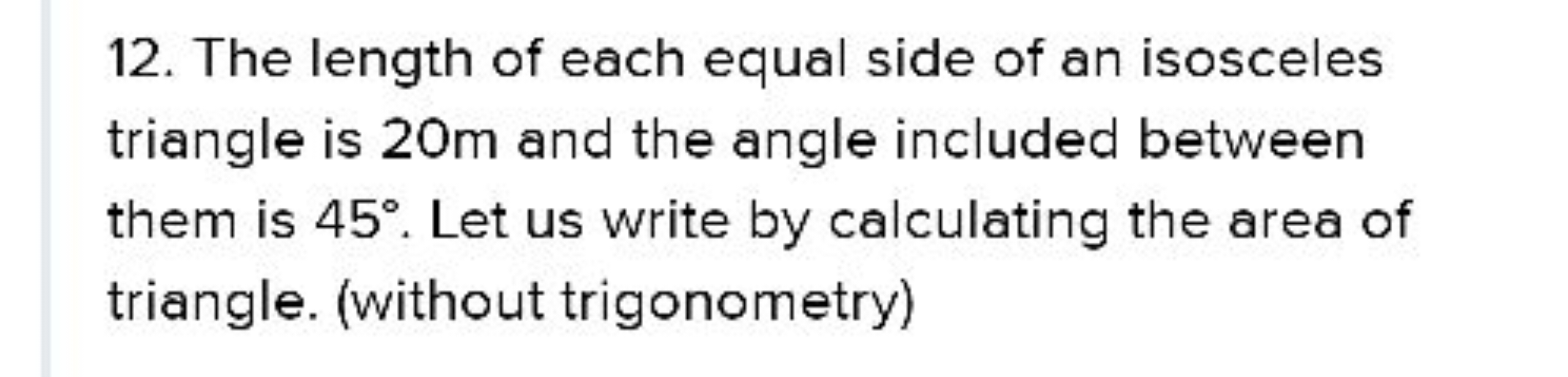 12. The length of each equal side of an isosceles triangle is 20 m and