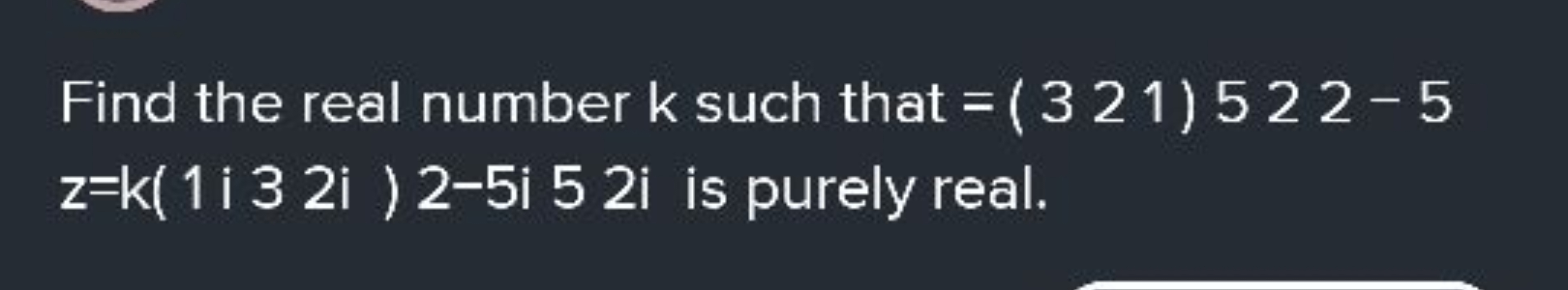 Find the real number k such that =(3​21​)522−5 z=k(1i32i)2−5i52i is pu