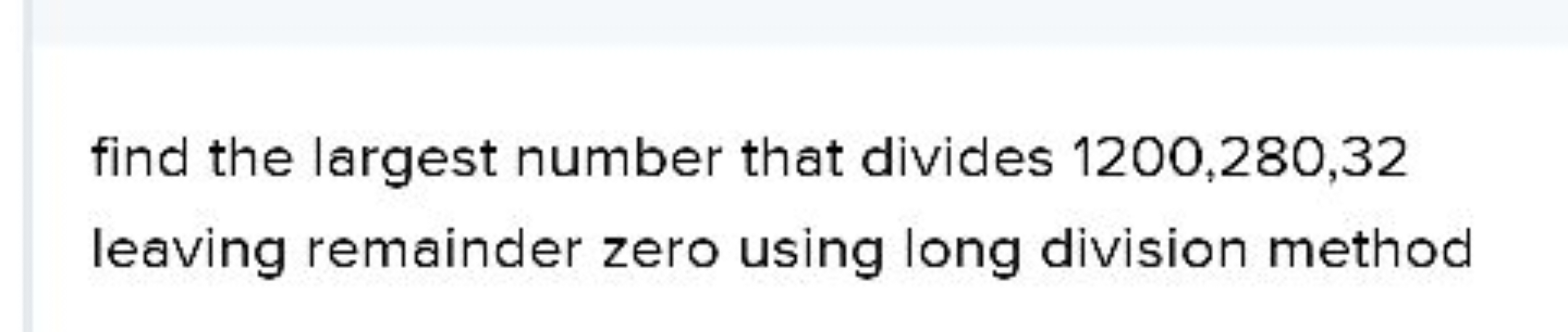 find the largest number that divides 1200,280,32 leaving remainder zer