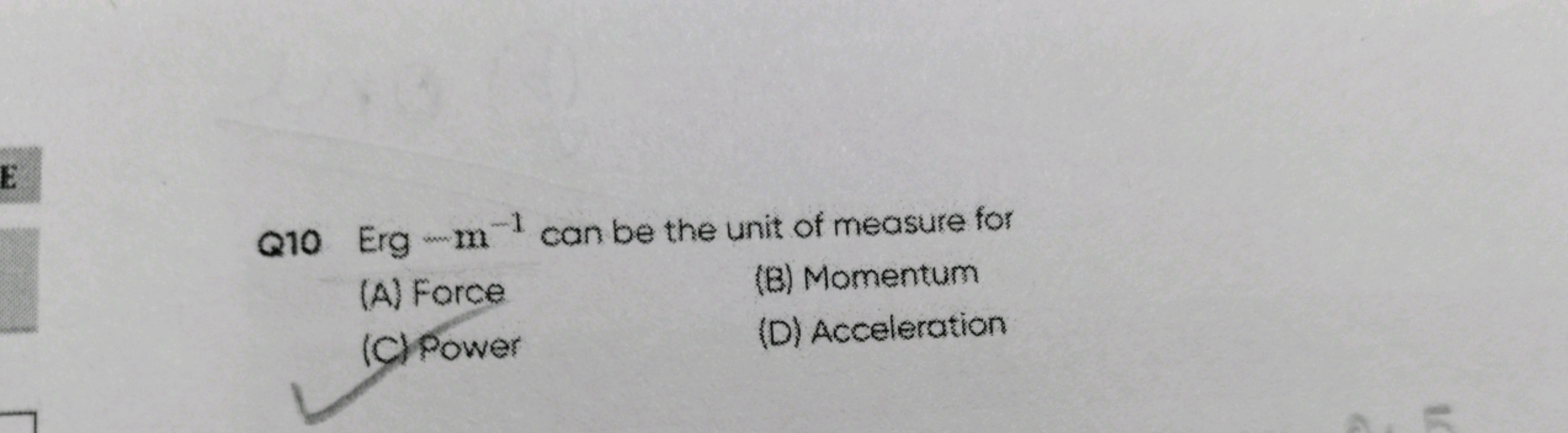 Q10 Erg −m−1 can be the unit of measure for
(A) Force
(B) Momentum
(C)