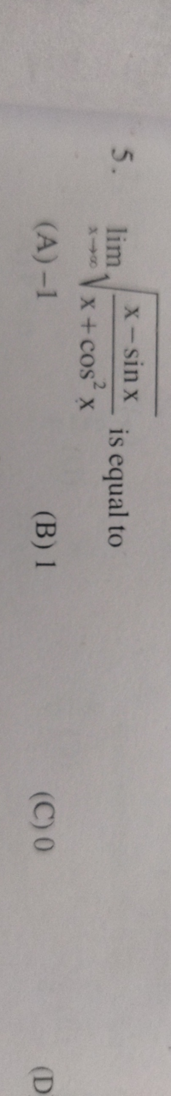 5. limx→∞​x+cos2xx−sinx​​ is equal to
(A) - 1
(B) 1
(C) 0