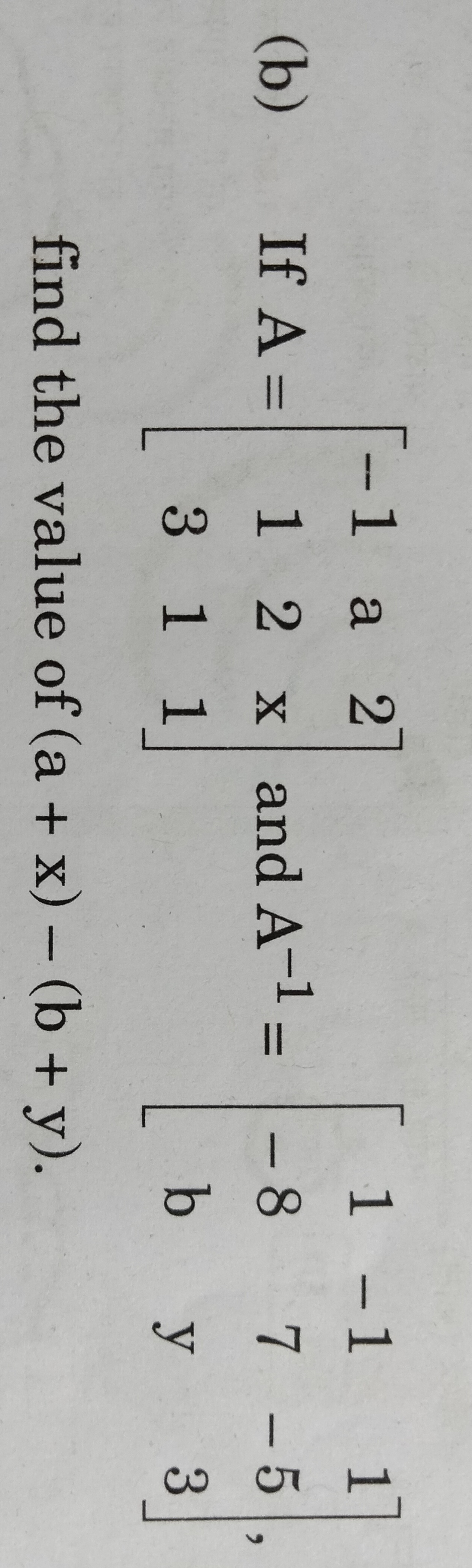 (b) If A=⎣⎡​−113​a21​2x1​⎦⎤​ and A−1=⎣⎡​1−8b​−17y​1−53​⎦⎤​ find the va