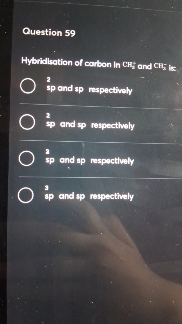 Question 59

Hybridisation of carbon in CH3+​and CH3−​is:
2 sp and sp 