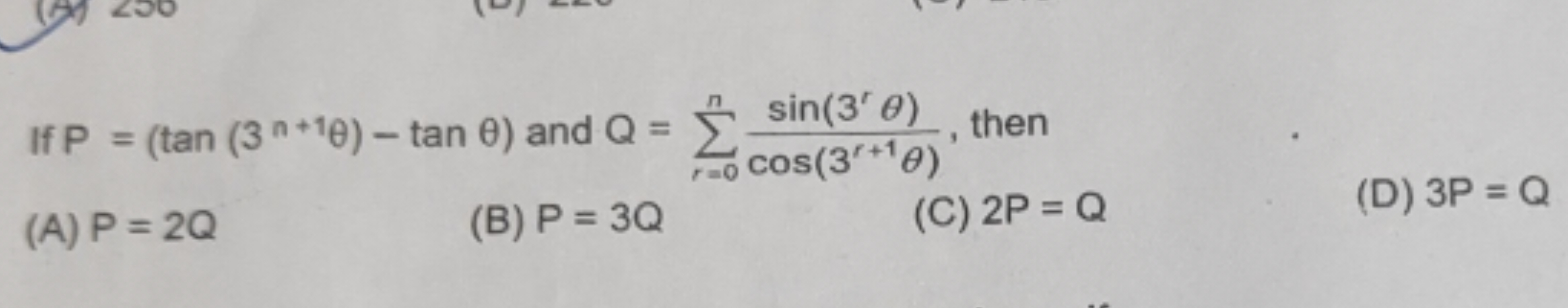 If P=(tan(3n+1θ)−tanθ) and Q=∑r=0n​cos(3r+1θ)sin(3rθ)​, then
(A) P=2Q
