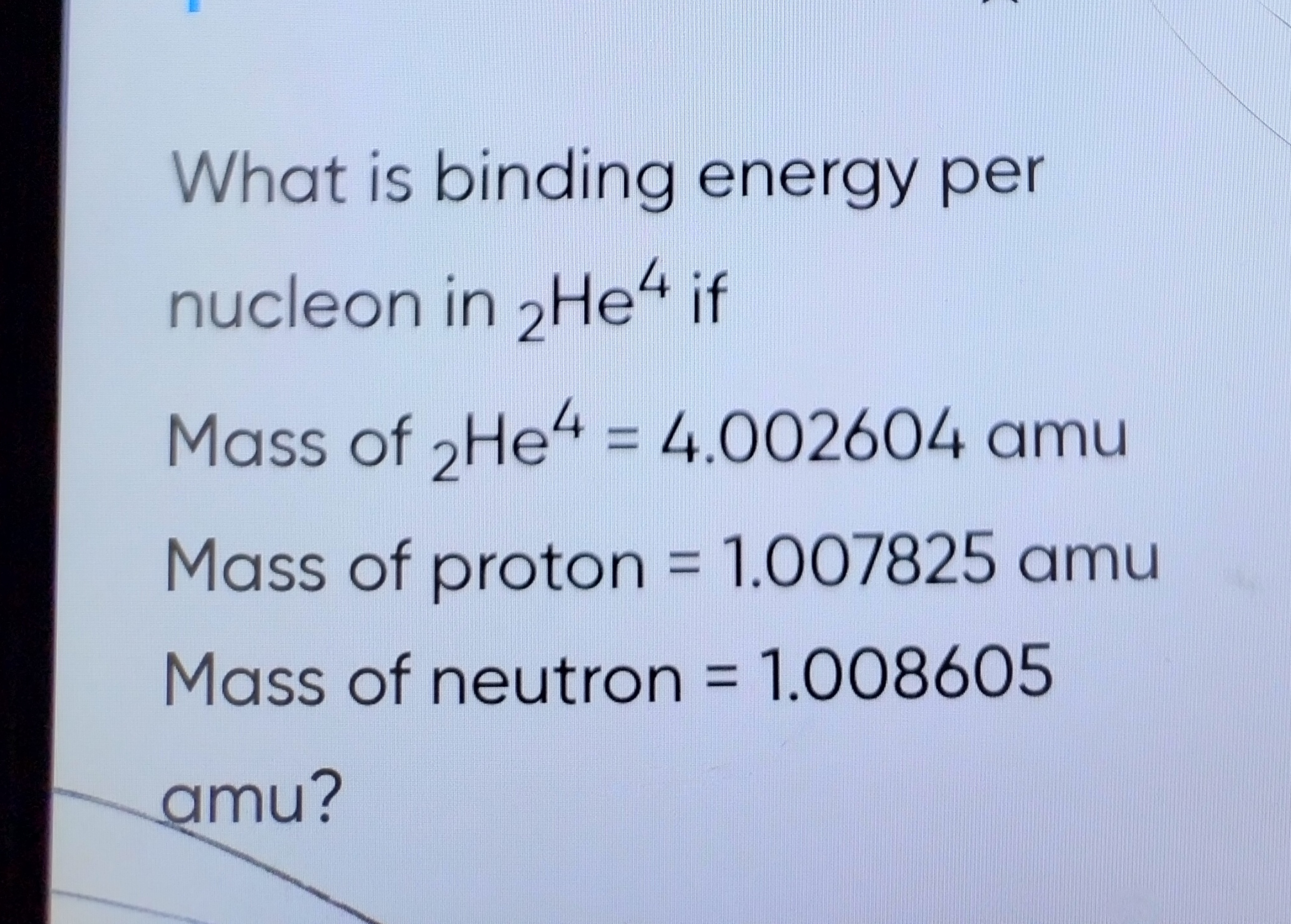 What is binding energy per nucleon in 2​He4 if
Mass of 2​He4=4.002604a