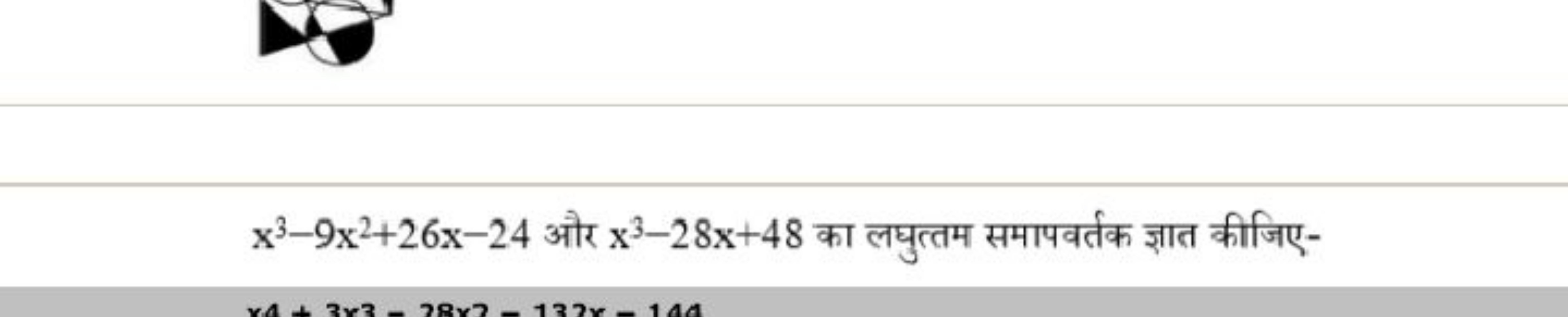 x3−9x2+26x−24 और x3−28x+48 का लघुत्तम समापवर्तक ज्ञात कीजिए-