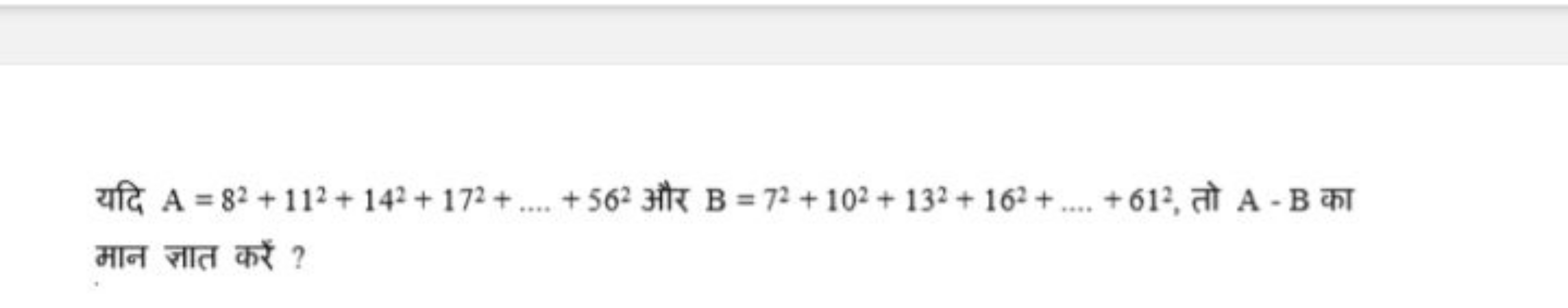 यदि A=82+112+142+172+….+562 और B=72+102+132+162+….+612, तो A−B का मान 