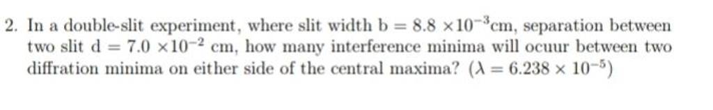 2. In a double-slit experiment, where slit width b=8.8×10−3 cm, separa