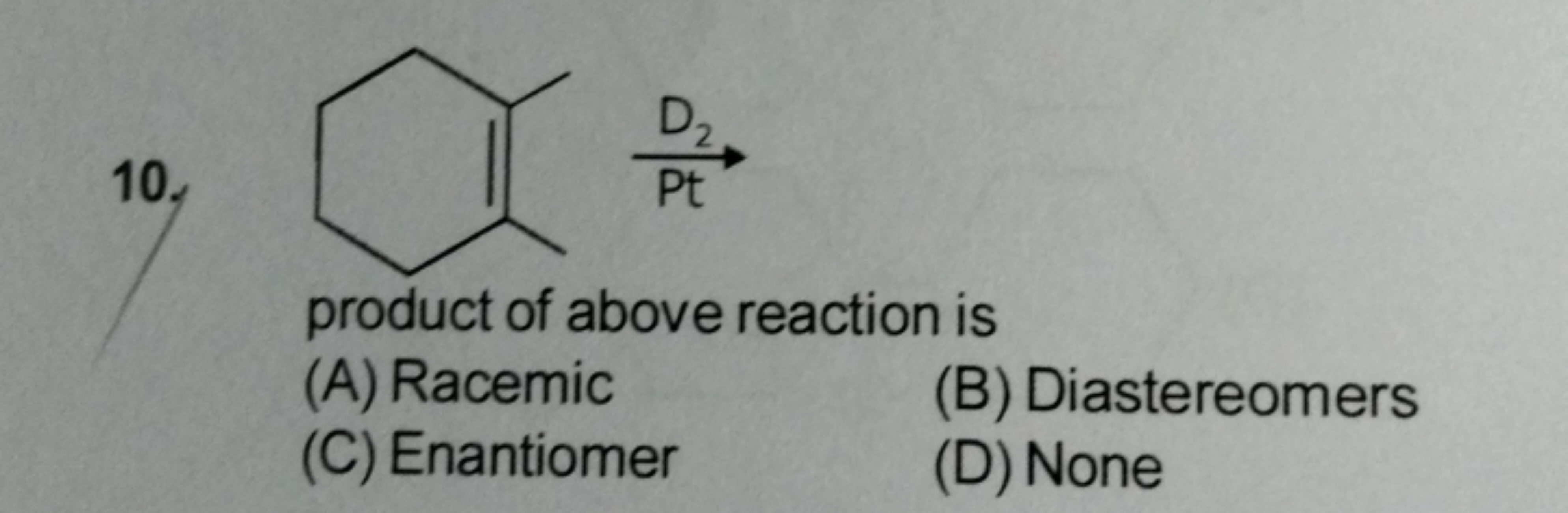 10.
product of above reaction is
(A) Racemic
(B) Diastereomers
(C) Ena