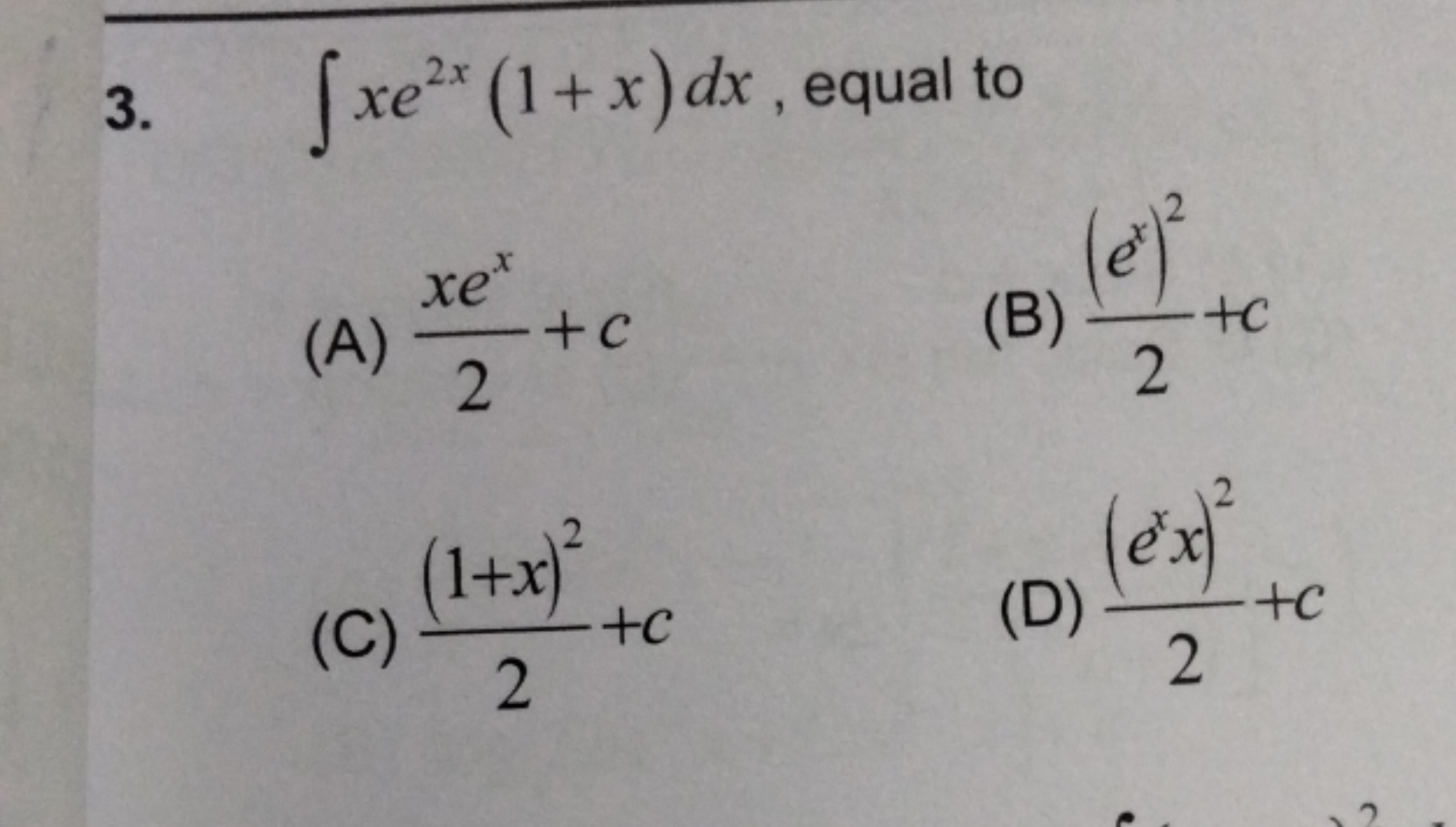 3. ∫xe2x(1+x)dx, equal to
(A) 2xex​+c
(B) 2(ex)2​+c
(C) 2(1+x)2​+c
(D)