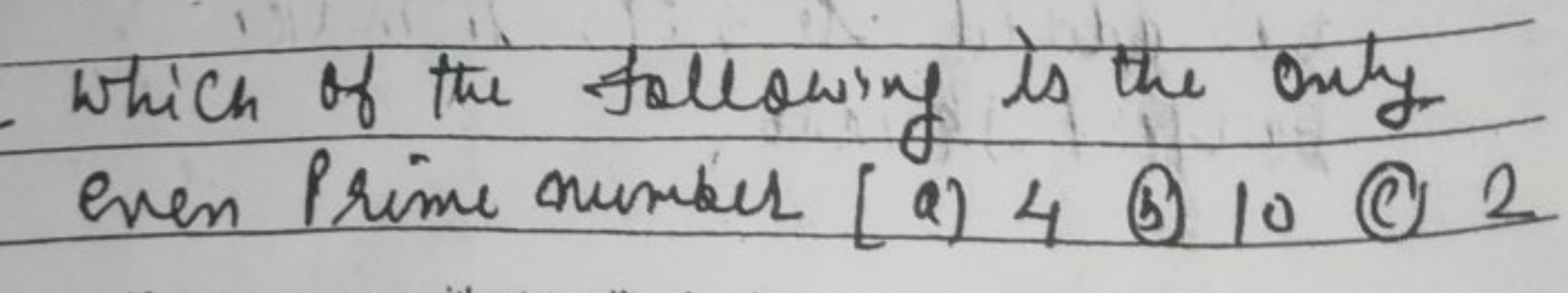 Which of the following is the only even Prime number (a) 4 (b) 10 (c) 