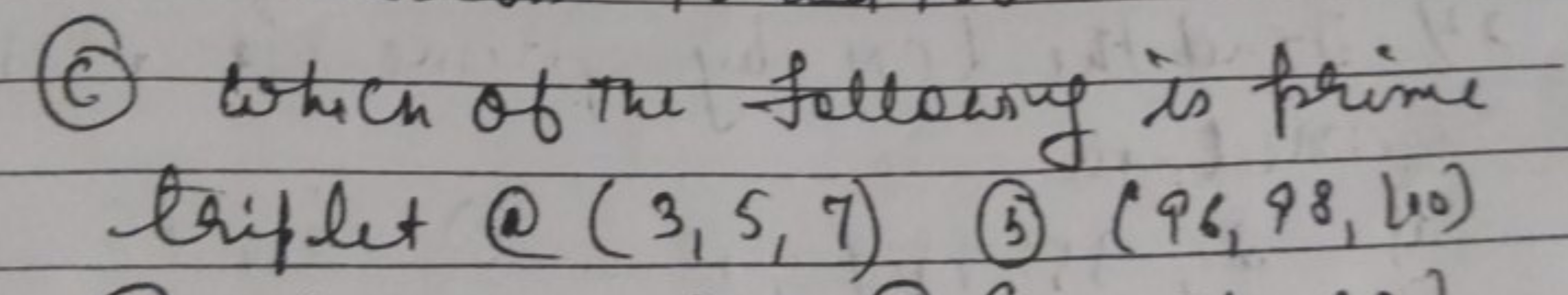 (C) bhich of the followng is prime triplet@(3,5,7)
(5) (96,98,100)