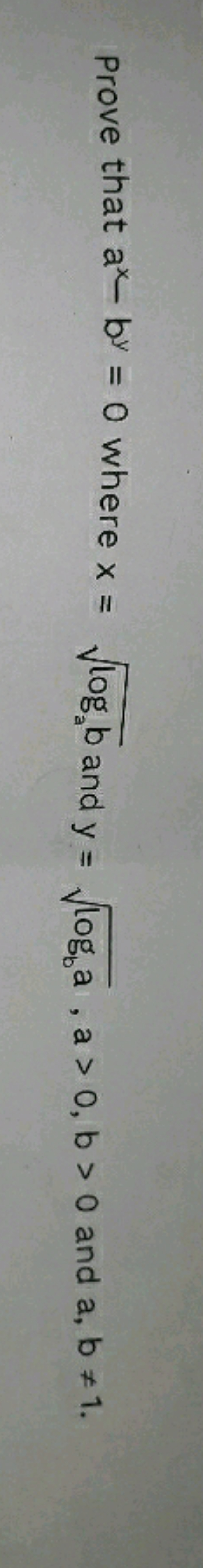 Prove that ax−by=0 where x=loga​b​ and y=logb​a​,a>0,b>0 and a,b=1.