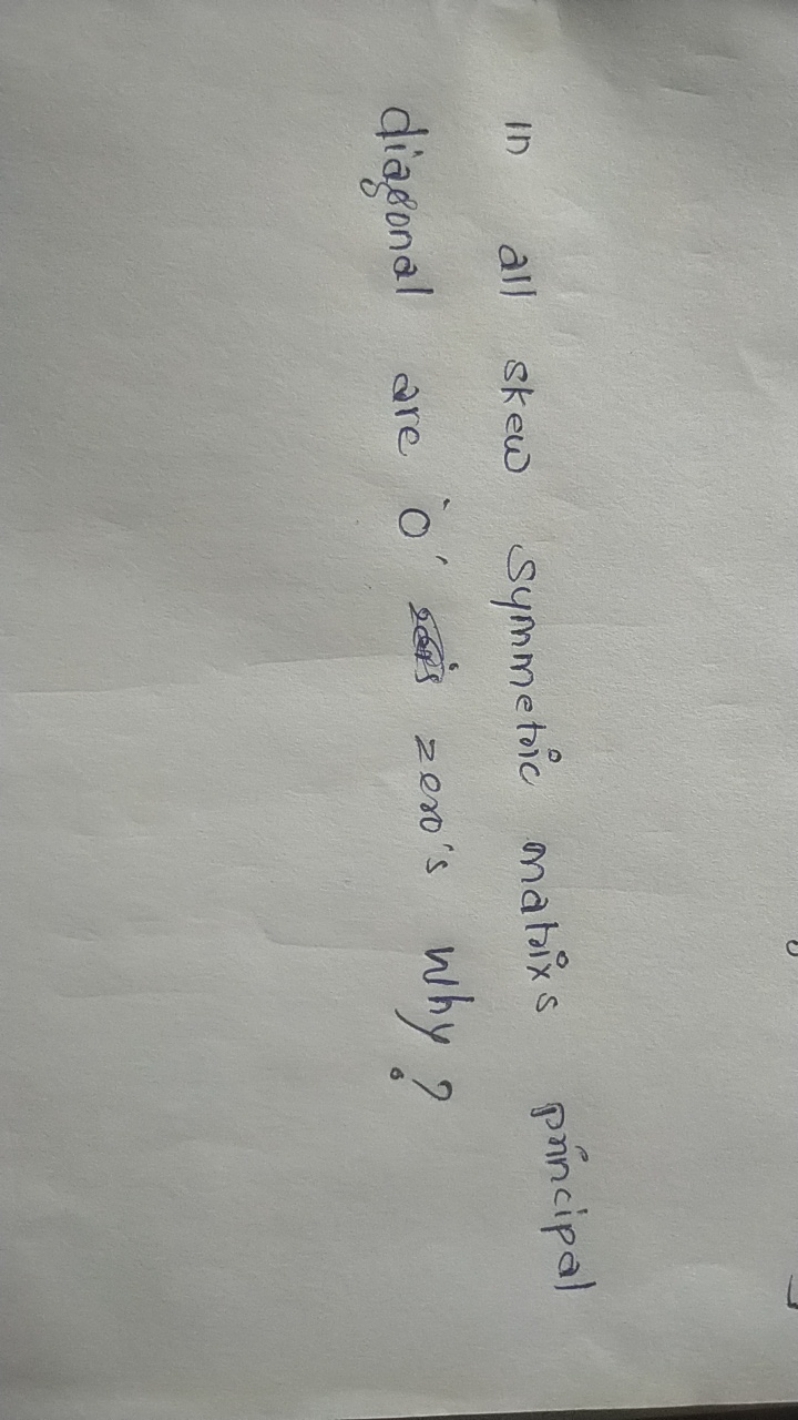 in all skew symmetric matrix principal diagonal are ' O ' saris zero's