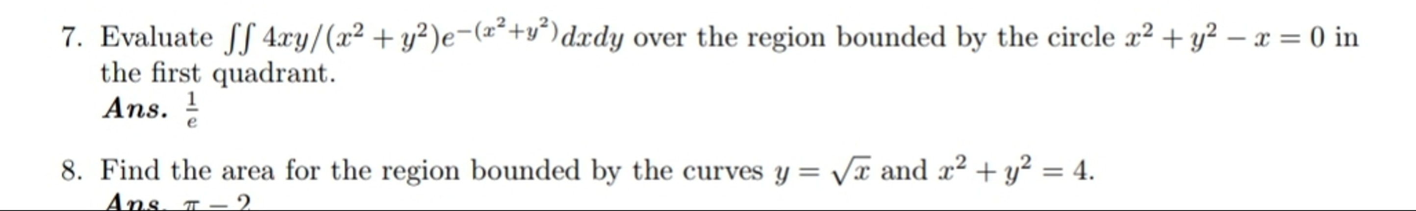 7. Evaluate ∬4xy/(x2+y2)e−(x2+y2)dxdy over the region bounded by the c