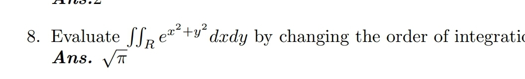 8. Evaluate ∬R​ex2+y2dxdy by changing the order of integratic Ans. π​