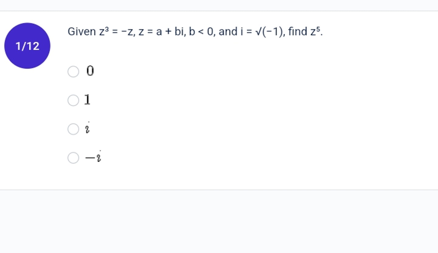 1/12
Given z3=−z,z=a+bi,b<0, and i=​(−1), find z5.
0
1
i
−i
