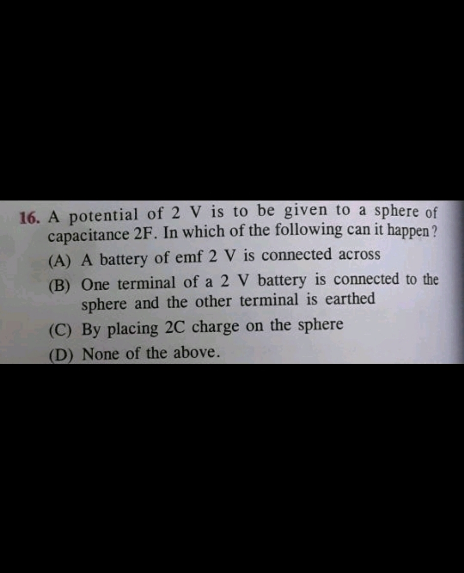 16. A potential of 2 V is to be given to a sphere of capacitance 2 F .