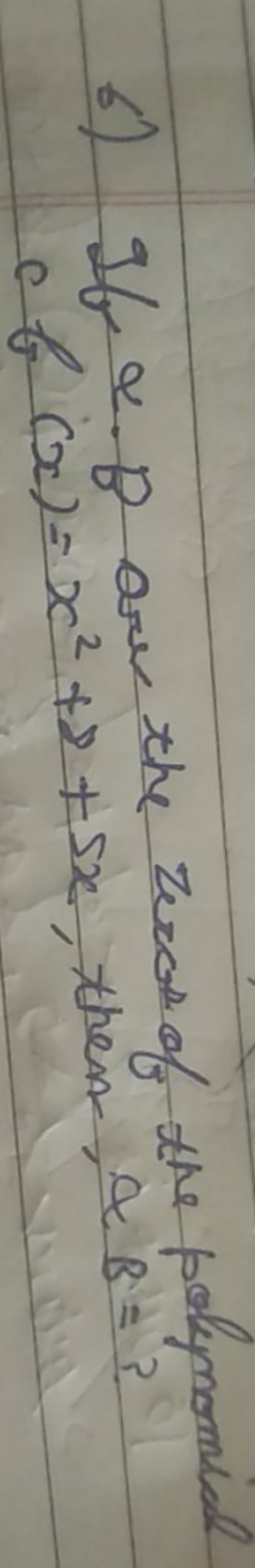 6) If α,β are the zeros of the polynomial of (x)=x2+1+5x, then, αB= ?