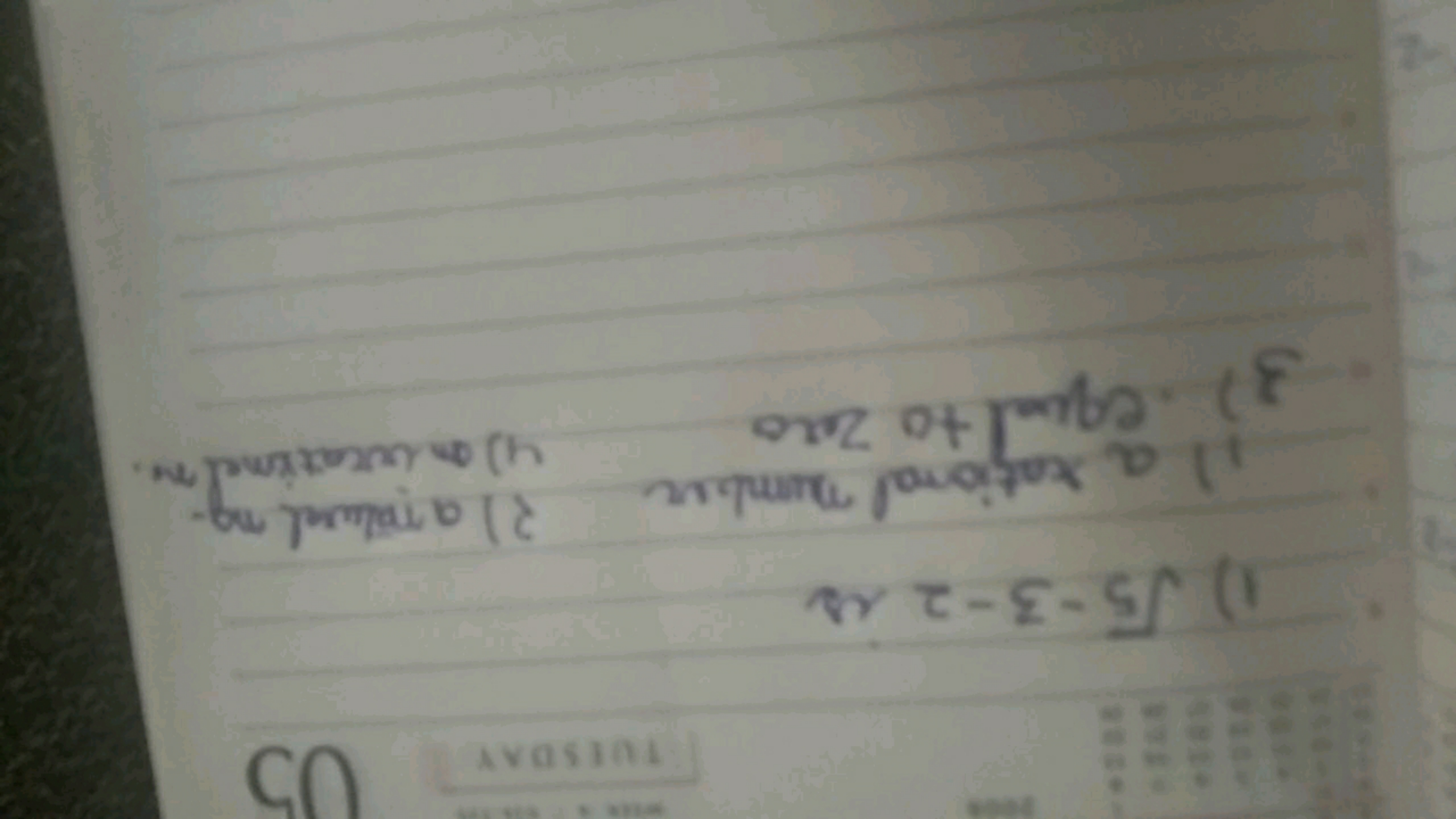 TUESDAY
05
1) √5-3-2 is
1) a rational number
3). equal to zero
2) a na