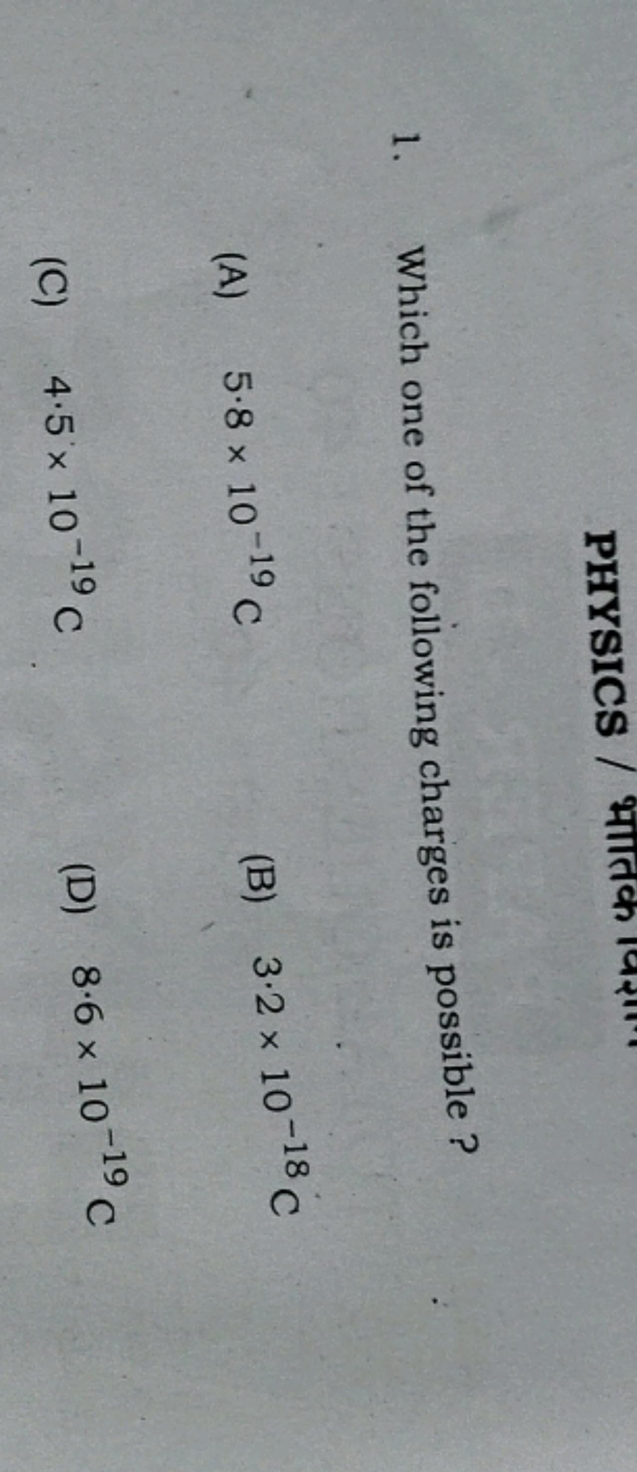 1. Which one of the following charges is possible?
(A) 5.8×10−19C
(B) 