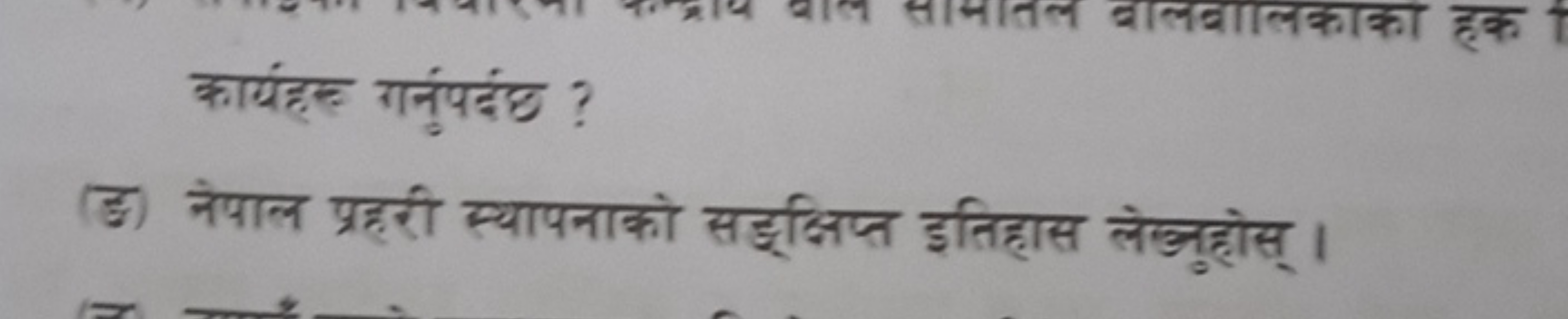 कार्यहल गर्नुपर्द ?
(ङ) नेपाल प्रहरी स्यापनाको सहुक्षिप्त इतिहास लेखुु